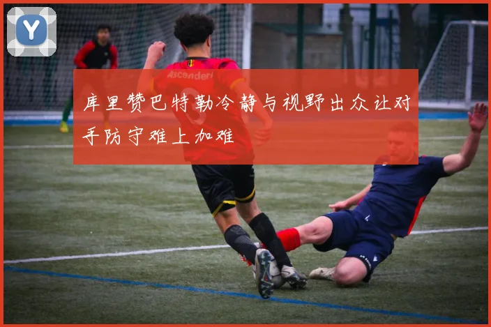 库里赞巴特勒冷静与视野出众让对手防守难上加难