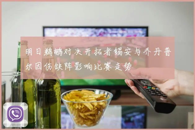 明日鹈鹕对决开拓者锡安与乔丹普尔因伤缺阵影响比赛走势