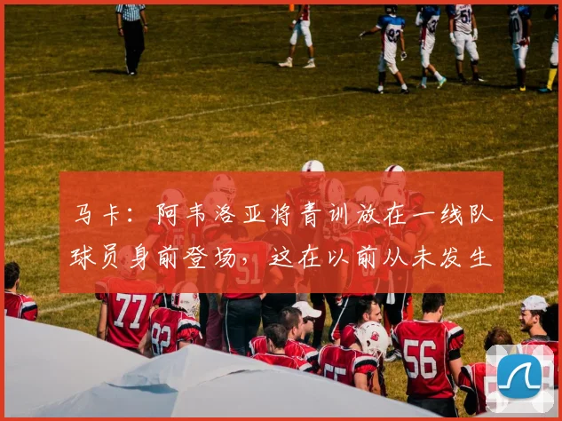 马卡：阿韦洛亚将青训放在一线队球员身前登场，这在以前从未发生