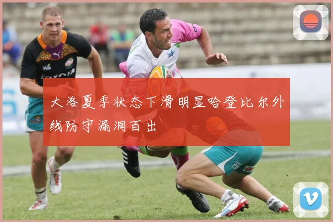 大洛夏季状态下滑明显哈登比尔外线防守漏洞百出