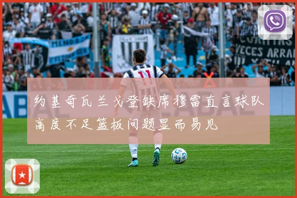 约基奇瓦兰戈登缺席穆雷直言球队高度不足篮板问题显而易见