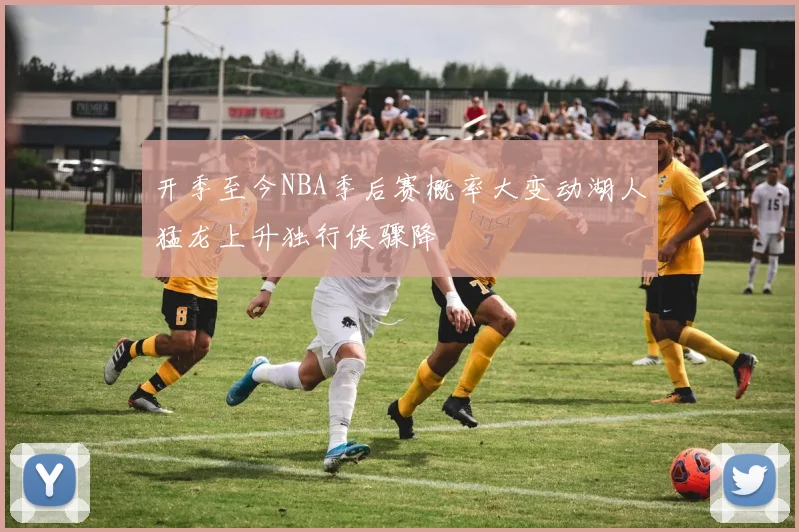 开季至今NBA季后赛概率大变动湖人猛龙上升独行侠骤降