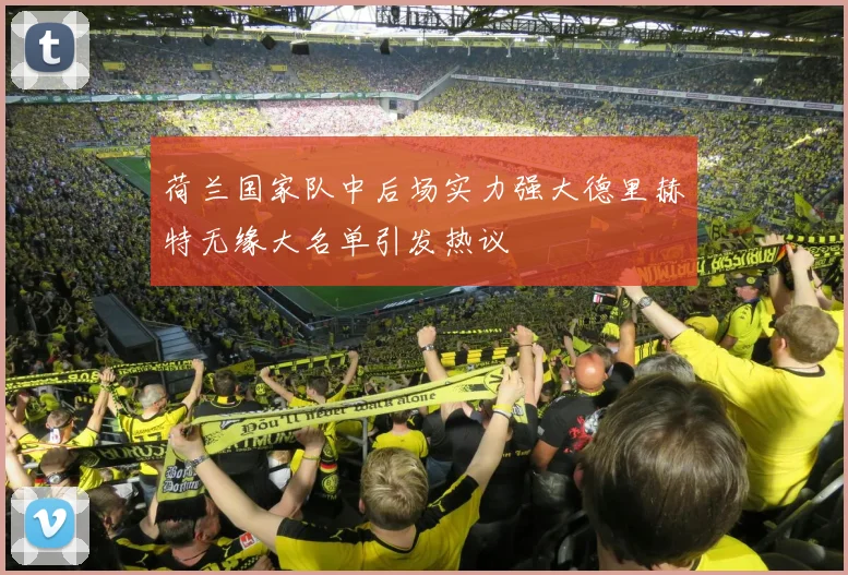 荷兰国家队中后场实力强大德里赫特无缘大名单引发热议