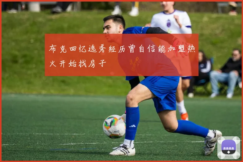 布克回忆选秀经历曾自信能加盟热火开始找房子