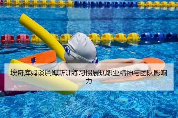 埃奇库姆谈詹姆斯训练习惯展现职业精神与团队影响力 - dafabet